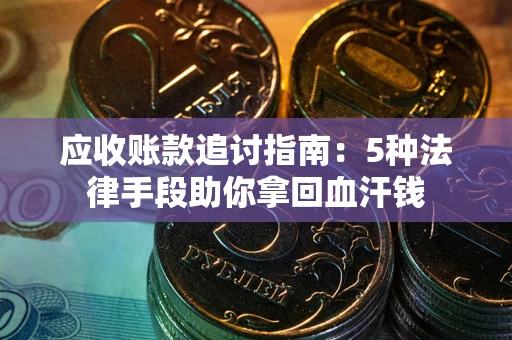 北京应收账款追讨指南：5种法律手段助你拿回血汗钱