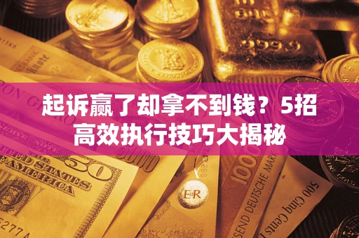北京起诉赢了却拿不到钱？5招高效执行技巧大揭秘