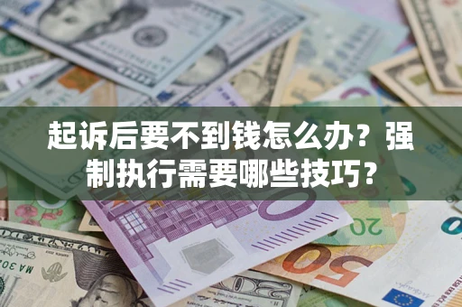 北京起诉后要不到钱怎么办？强制执行需要哪些技巧？