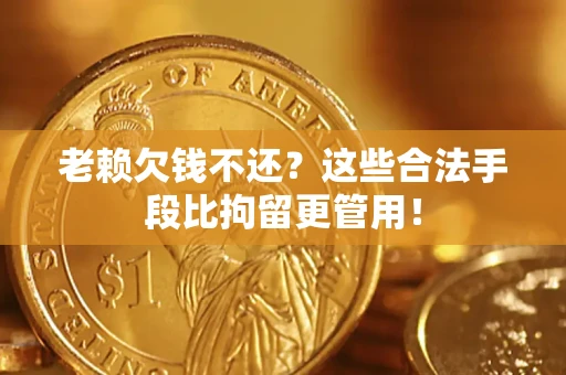 北京老赖欠钱不还？这些合法手段比拘留更管用！