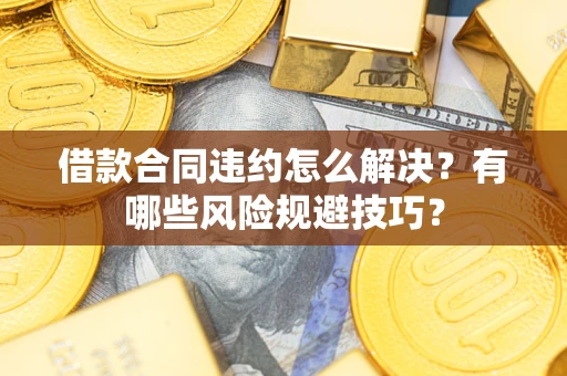 北京借款合同违约怎么解决？有哪些风险规避技巧？