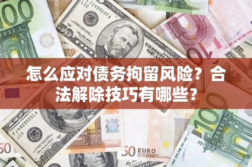 北京怎么应对债务拘留风险？合法解除技巧有哪些？